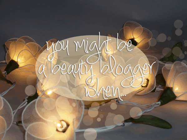 You Might Be a Beauty Blogger When…